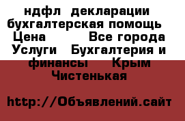 3ндфл, декларации, бухгалтерская помощь › Цена ­ 500 - Все города Услуги » Бухгалтерия и финансы   . Крым,Чистенькая